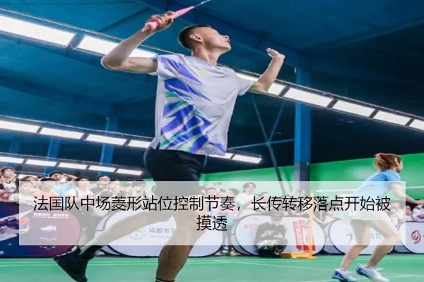 法国队中场菱形站位控制节奏，长传转移落点开始被摸透